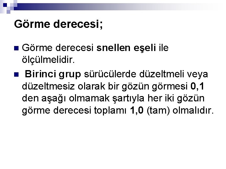 Görme derecesi; Görme derecesi snellen eşeli ile ölçülmelidir. n Birinci grup sürücülerde düzeltmeli veya