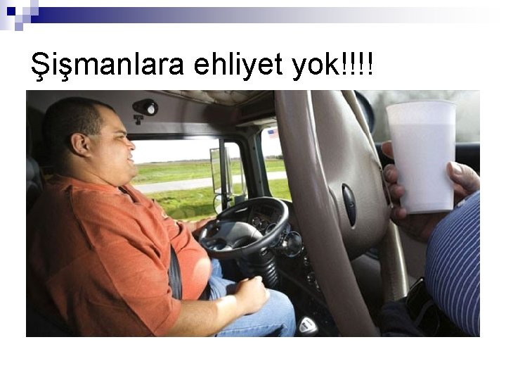 Şişmanlara ehliyet yok!!!! 