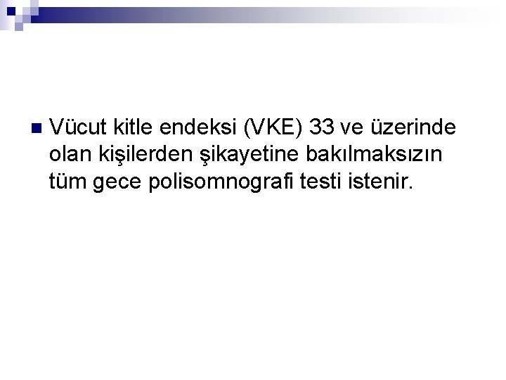 n Vücut kitle endeksi (VKE) 33 ve üzerinde olan kişilerden şikayetine bakılmaksızın tüm gece