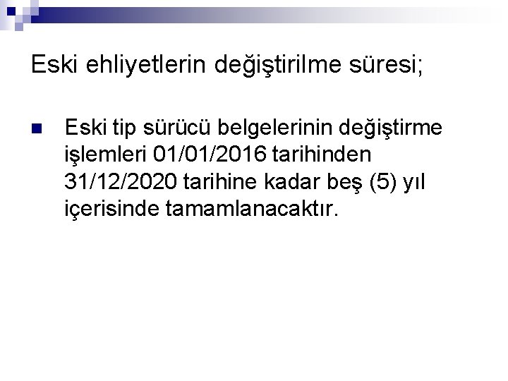 Eski ehliyetlerin değiştirilme süresi; n Eski tip sürücü belgelerinin değiştirme işlemleri 01/01/2016 tarihinden 31/12/2020