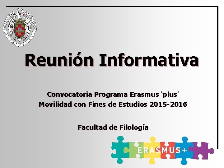 Reunión Informativa Convocatoria Programa Erasmus ‘plus’ Movilidad con Fines de Estudios 2015 -2016 Facultad