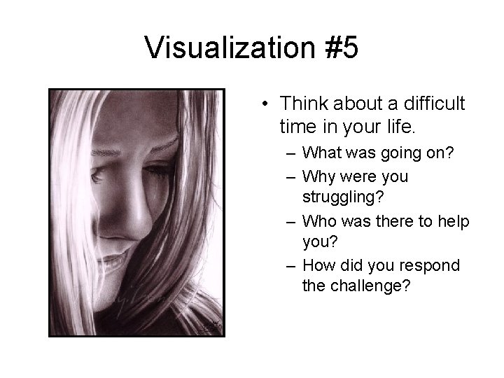 Visualization #5 • Think about a difficult time in your life. – What was