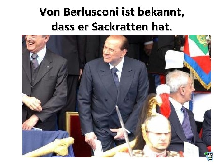 Von Berlusconi ist bekannt, dass er Sackratten hat. 