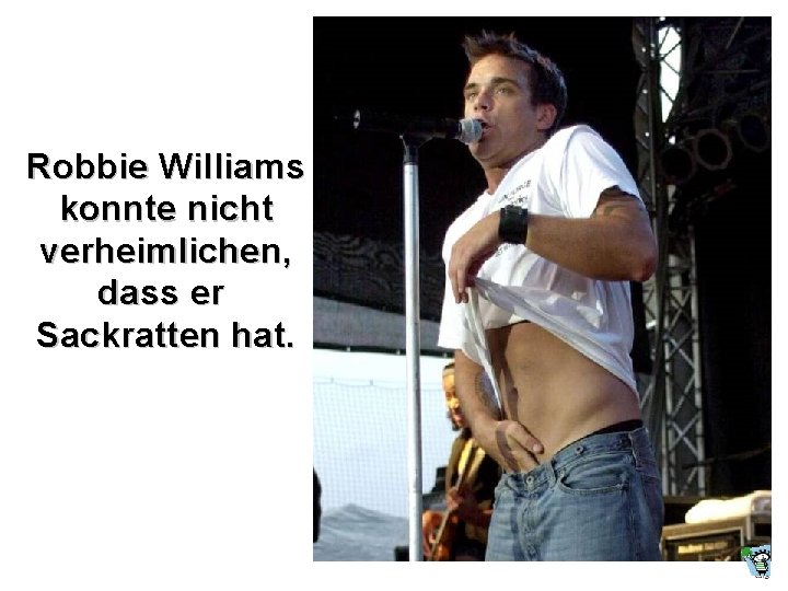 Robbie Williams konnte nicht verheimlichen, dass er Sackratten hat. 