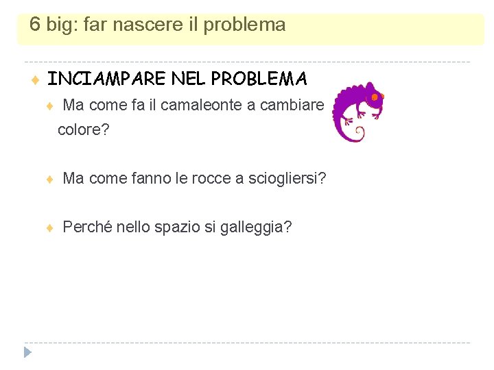 6 big: far nascere il problema INCIAMPARE NEL PROBLEMA Ma come fa il camaleonte 6 big: far nascere il problema INCIAMPARE NEL PROBLEMA Ma come fa il camaleonte