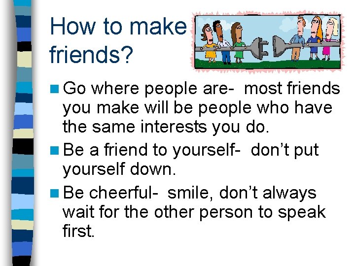 How to make friends? n Go where people are- most friends you make will