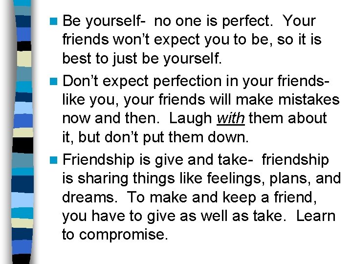 n Be yourself- no one is perfect. Your friends won’t expect you to be,