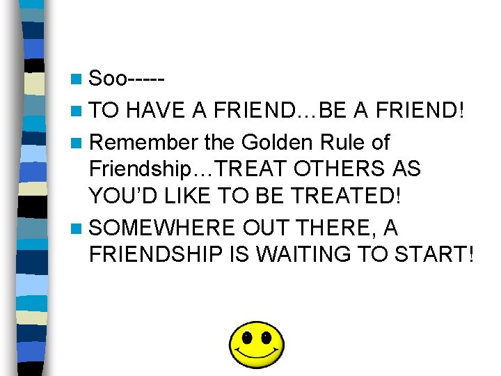 n Soo----n TO HAVE A FRIEND…BE A FRIEND! n Remember the Golden Rule of