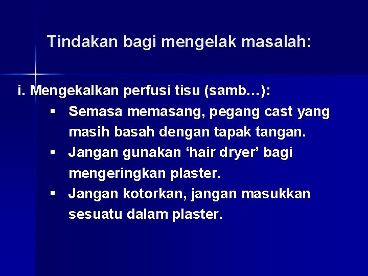 Tindakan bagi mengelak masalah: i. Mengekalkan perfusi tisu (samb…): § Semasa memasang, pegang cast