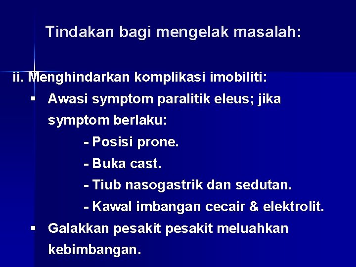 Tindakan bagi mengelak masalah: ii. Menghindarkan komplikasi imobiliti: § Awasi symptom paralitik eleus; jika