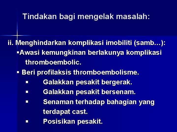 Tindakan bagi mengelak masalah: ii. Menghindarkan komplikasi imobiliti (samb…): §Awasi kemungkinan berlakunya komplikasi thromboembolic.
