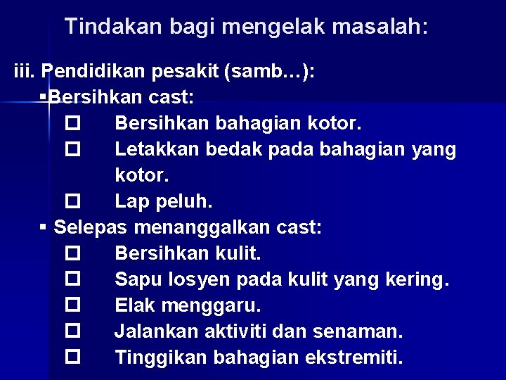 Tindakan bagi mengelak masalah: iii. Pendidikan pesakit (samb…): §Bersihkan cast: Bersihkan bahagian kotor. Letakkan