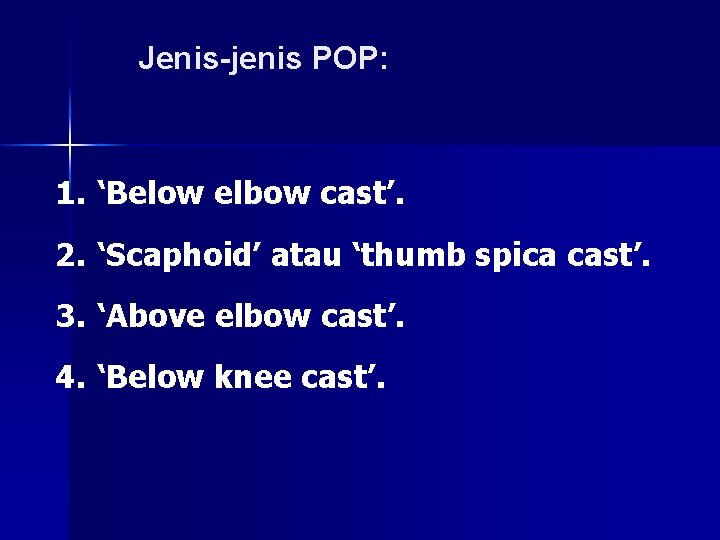 Jenis-jenis POP: 1. ‘Below elbow cast’. 2. ‘Scaphoid’ atau ‘thumb spica cast’. 3. ‘Above