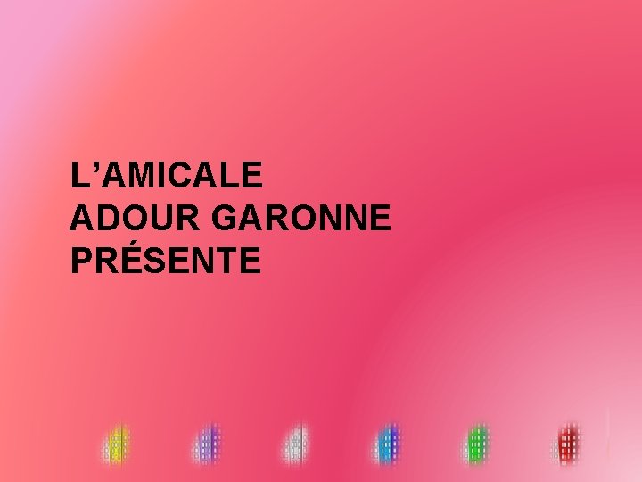 L’AMICALE ADOUR GARONNE PRÉSENTE 