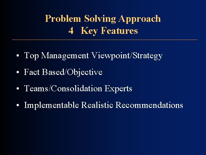Problem Solving Approach 4 Key Features • Top Management Viewpoint/Strategy • Fact Based/Objective • Problem Solving Approach 4 Key Features • Top Management Viewpoint/Strategy • Fact Based/Objective •