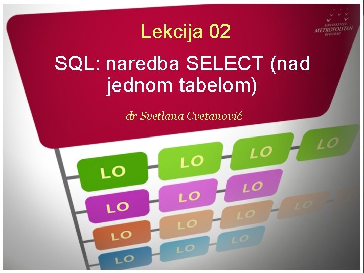 Lekcija 02 SQL: naredba SELECT (nad jednom tabelom) dr Svetlana Cvetanović 