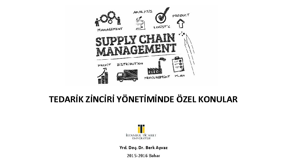 TEDARİK ZİNCİRİ YÖNETİMİNDE ÖZEL KONULAR Yrd. Doç. Dr. Berk Ayvaz 2015 -2016 Bahar TEDARİK ZİNCİRİ YÖNETİMİNDE ÖZEL KONULAR Yrd. Doç. Dr. Berk Ayvaz 2015 -2016 Bahar