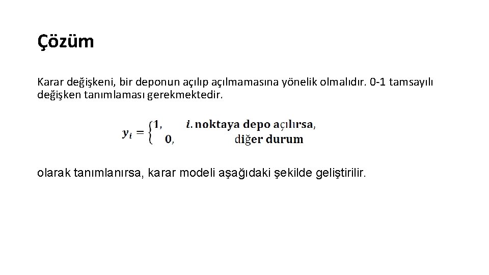Çözüm Karar değişkeni, bir deponun açılıp açılmamasına yönelik olmalıdır. 0 -1 tamsayılı değişken tanımlaması Çözüm Karar değişkeni, bir deponun açılıp açılmamasına yönelik olmalıdır. 0 -1 tamsayılı değişken tanımlaması