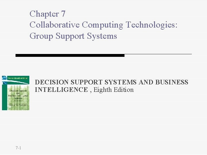 Chapter 7 Collaborative Computing Technologies: Group Support Systems DECISION SUPPORT SYSTEMS AND BUSINESS INTELLIGENCE