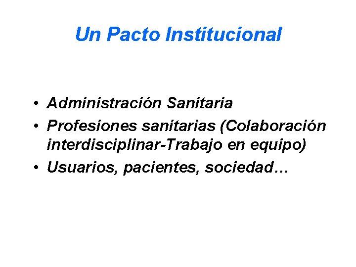 Un Pacto Institucional • Administración Sanitaria • Profesiones sanitarias (Colaboración interdisciplinar-Trabajo en equipo) •