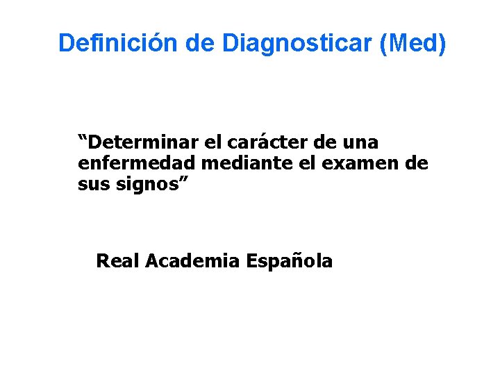 Definición de Diagnosticar (Med) “Determinar el carácter de una enfermedad mediante el examen de