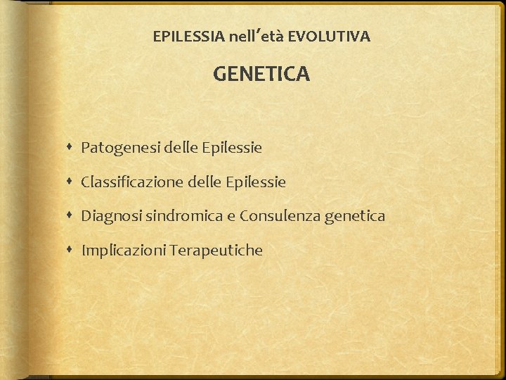 EPILESSIA nell’età EVOLUTIVA GENETICA Patogenesi delle Epilessie Classificazione delle Epilessie Diagnosi sindromica e Consulenza