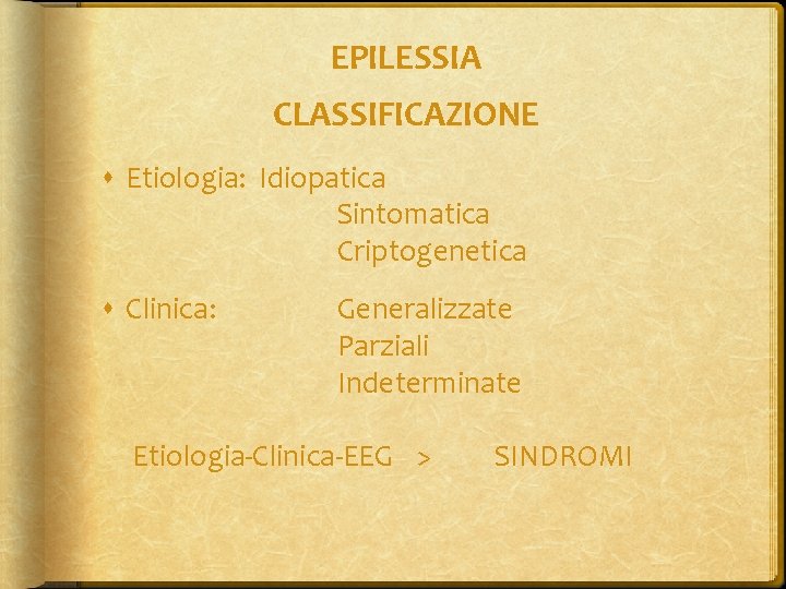 EPILESSIA CLASSIFICAZIONE Etiologia: Idiopatica Sintomatica Criptogenetica Clinica: Generalizzate Parziali Indeterminate Etiologia-Clinica-EEG > SINDROMI 