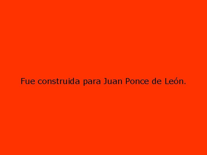 Fue construida para Juan Ponce de León. 