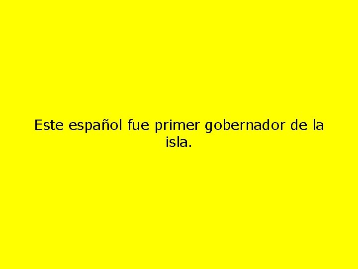 Este español fue primer gobernador de la isla. 