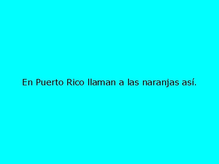 En Puerto Rico llaman a las naranjas así. 