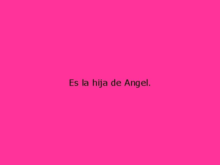 Es la hija de Angel. 