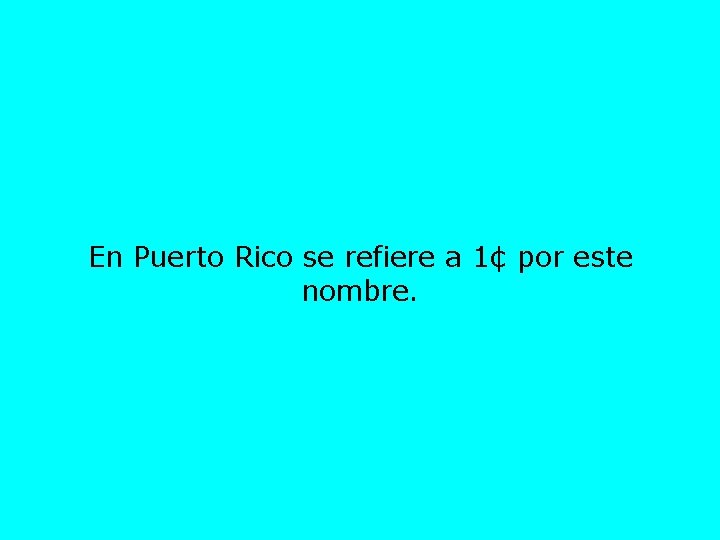 En Puerto Rico se refiere a 1¢ por este nombre. 