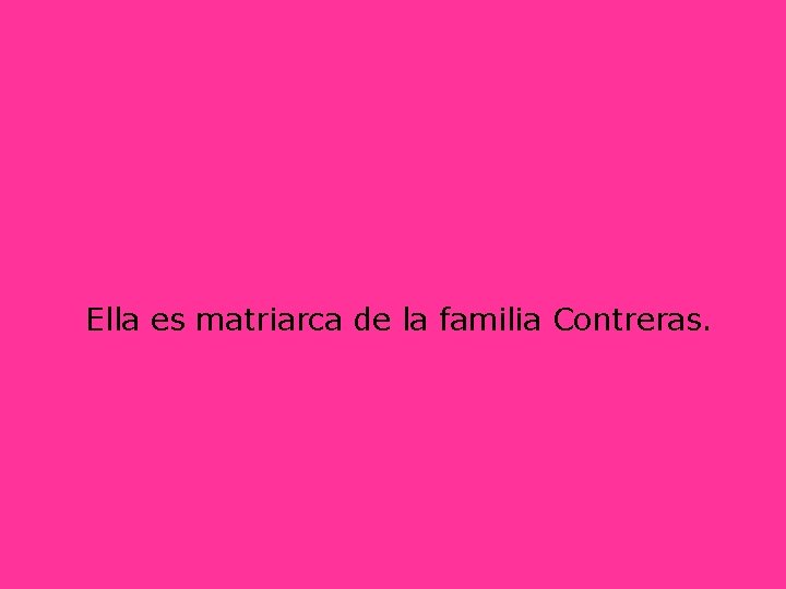 Ella es matriarca de la familia Contreras. 