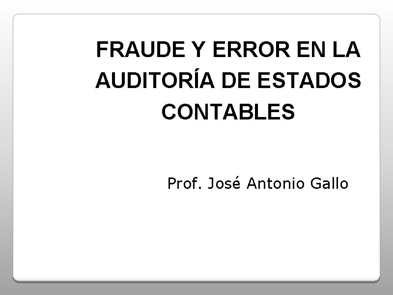 FRAUDE Y ERROR EN LA AUDITORÍA DE ESTADOS CONTABLES Prof. José Antonio Gallo 