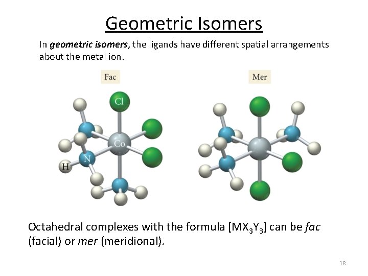 Geometric Isomers In geometric isomers, the ligands have different spatial arrangements about the metal