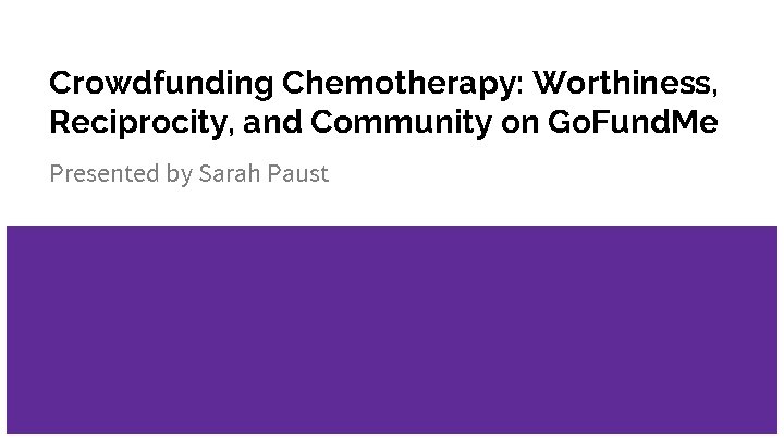 Crowdfunding Chemotherapy: Worthiness, Reciprocity, and Community on Go. Fund. Me Presented by Sarah Paust