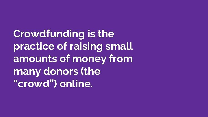 Crowdfunding is the practice of raising small amounts of money from many donors (the