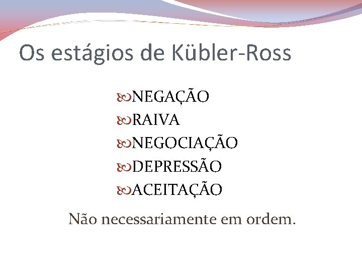 Os estágios de Kübler-Ross NEGAÇÃO RAIVA NEGOCIAÇÃO DEPRESSÃO ACEITAÇÃO Não necessariamente em ordem. 