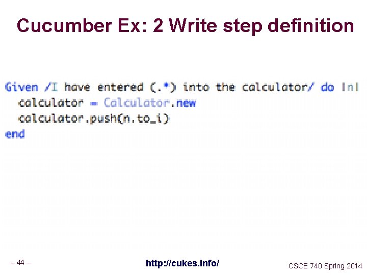 Cucumber Ex: 2 Write step definition – 44 – http: //cukes. info/ CSCE 740