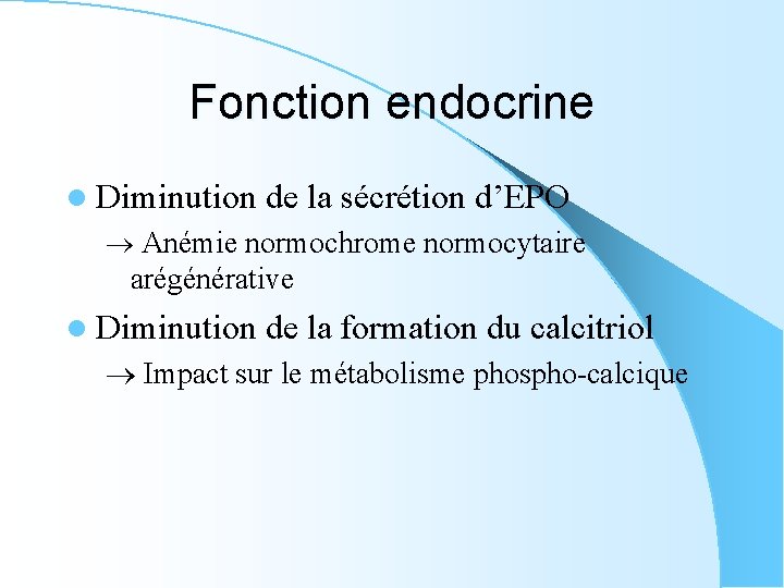 Fonction endocrine l Diminution de la sécrétion d’EPO Anémie normochrome normocytaire arégénérative l Diminution