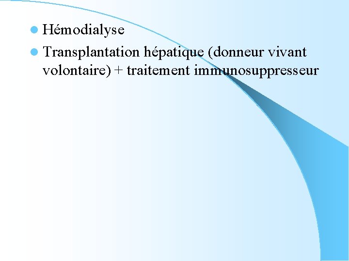 l Hémodialyse l Transplantation hépatique (donneur vivant volontaire) + traitement immunosuppresseur 