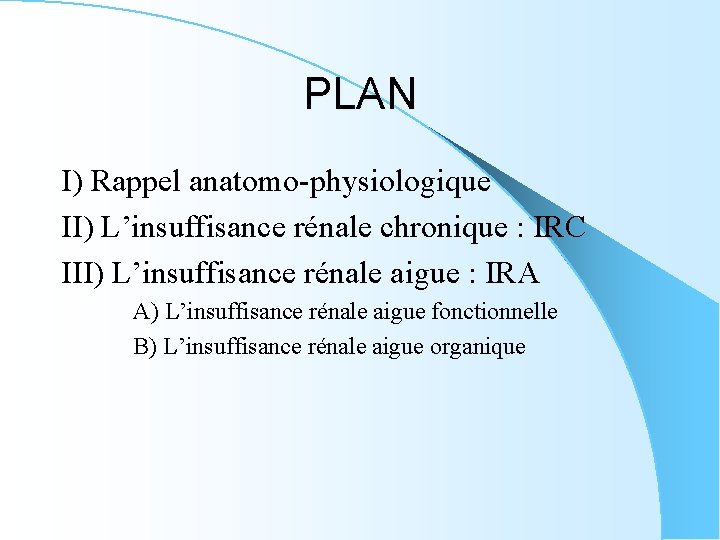 PLAN I) Rappel anatomo-physiologique II) L’insuffisance rénale chronique : IRC III) L’insuffisance rénale aigue