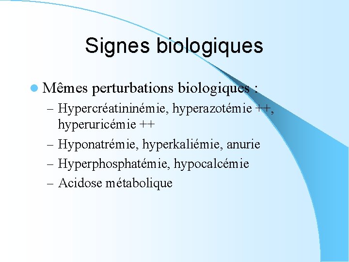 Signes biologiques l Mêmes perturbations biologiques : – Hypercréatininémie, hyperazotémie ++, hyperuricémie ++ –
