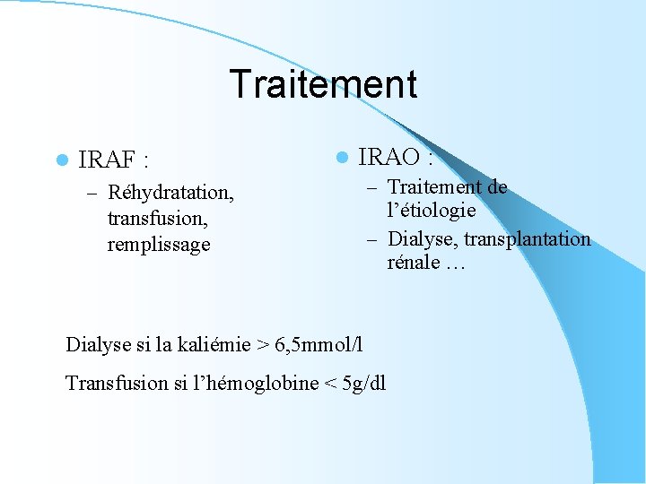 Traitement l IRAF : l IRAO : – Réhydratation, transfusion, remplissage – Traitement de