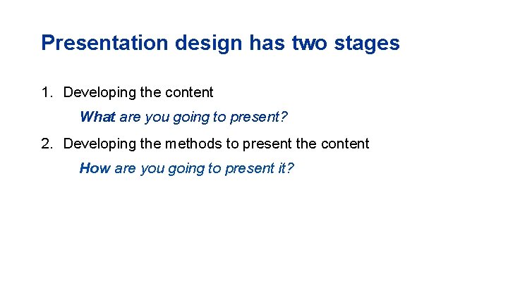 Presentation design has two stages 1. Developing the content What are you going to