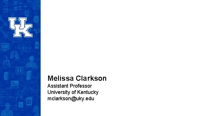 Melissa Clarkson Assistant Professor University of Kentucky mclarkson@uky. edu 