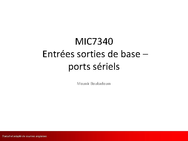 MIC 7340 Entrées sorties de base – ports sériels Mounir Boukadoum Traduit et adapté