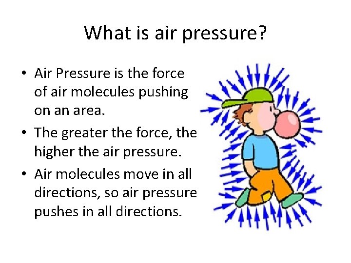 What is air pressure? • Air Pressure is the force of air molecules pushing