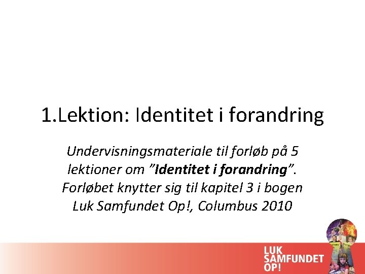 1. Lektion: Identitet i forandring Undervisningsmateriale til forløb på 5 lektioner om ”Identitet i