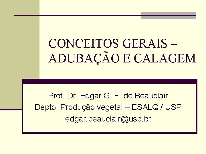 CONCEITOS GERAIS – ADUBAÇÃO E CALAGEM Prof. Dr. Edgar G. F. de Beauclair Depto.